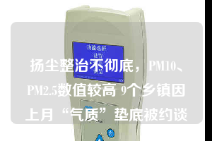 揚塵整治不徹底，PM10、PM2.5數(shù)值較高 9個鄉(xiāng)鎮(zhèn)因上月“氣質”墊底被約談